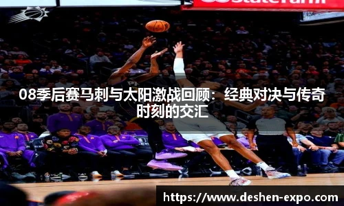 08季后赛马刺与太阳激战回顾：经典对决与传奇时刻的交汇