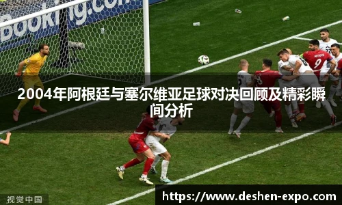 2004年阿根廷与塞尔维亚足球对决回顾及精彩瞬间分析
