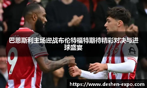 巴恩斯利主场迎战布伦特福特期待精彩对决与进球盛宴