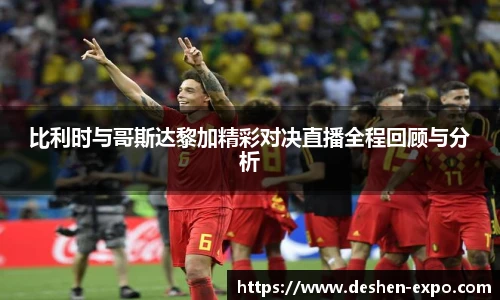 比利时与哥斯达黎加精彩对决直播全程回顾与分析
