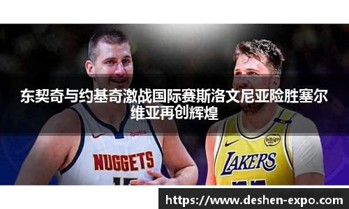 东契奇与约基奇激战国际赛斯洛文尼亚险胜塞尔维亚再创辉煌