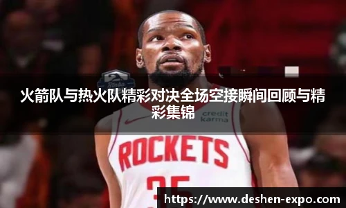 火箭队与热火队精彩对决全场空接瞬间回顾与精彩集锦