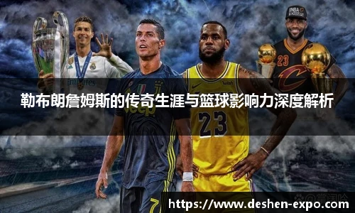 勒布朗詹姆斯的传奇生涯与篮球影响力深度解析